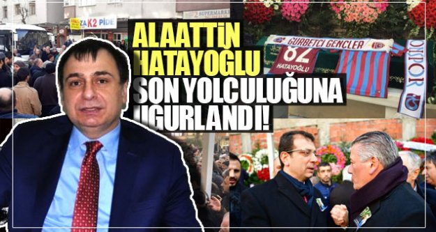 Alaattin Hatayoğlu son yolculuğuna uğurlandı!