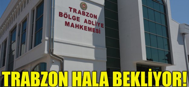 Trabzon Hala Bölge Adliye Mahkemesi'ni Bekliyor!